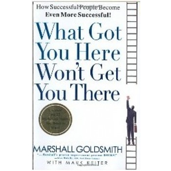 What Got You Here Won't Get You There: How Successful People Become Even More Successful by Marshall Goldsmith, Mark Reiter 